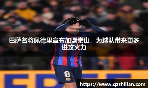 巴萨名将佩德里宣布加盟泰山，为球队带来更多进攻火力