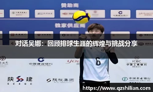对话吴娜：回顾排球生涯的辉煌与挑战分享