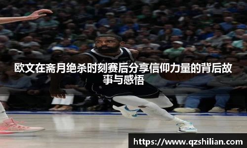 欧文在斋月绝杀时刻赛后分享信仰力量的背后故事与感悟