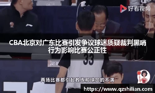 CBA北京对广东比赛引发争议球迷质疑裁判黑哨行为影响比赛公正性